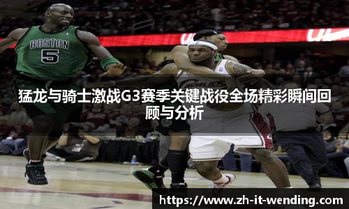 猛龙与骑士激战G3赛季关键战役全场精彩瞬间回顾与分析