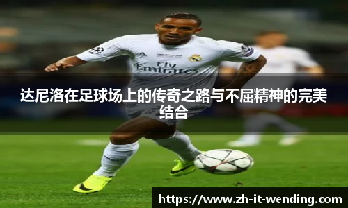 达尼洛在足球场上的传奇之路与不屈精神的完美结合