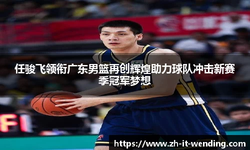 任骏飞领衔广东男篮再创辉煌助力球队冲击新赛季冠军梦想