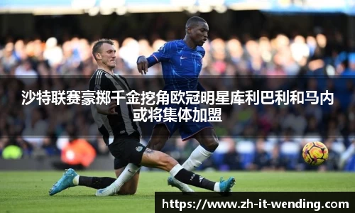 沙特联赛豪掷千金挖角欧冠明星库利巴利和马内或将集体加盟
