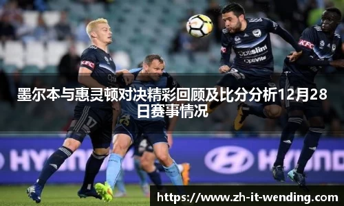 墨尔本与惠灵顿对决精彩回顾及比分分析12月28日赛事情况