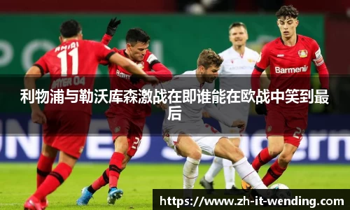 利物浦与勒沃库森激战在即谁能在欧战中笑到最后