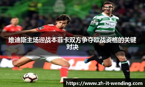 维迪斯主场迎战本菲卡双方争夺欧战资格的关键对决