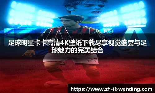 足球明星卡卡高清4K壁纸下载尽享视觉盛宴与足球魅力的完美结合