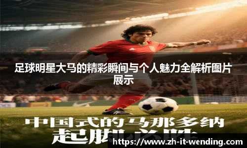 足球明星大马的精彩瞬间与个人魅力全解析图片展示